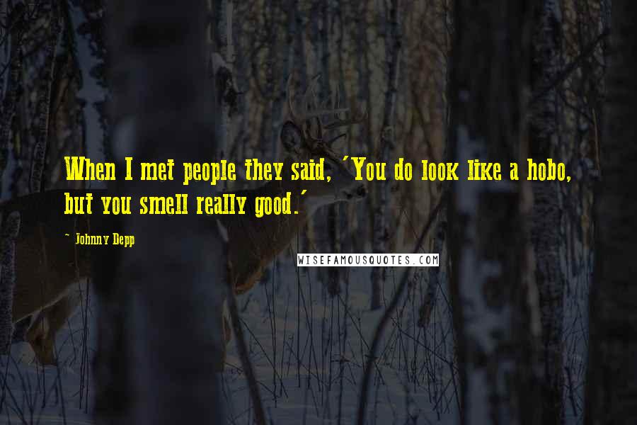 Johnny Depp Quotes: When I met people they said, 'You do look like a hobo, but you smell really good.'