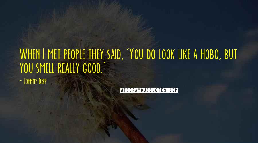 Johnny Depp Quotes: When I met people they said, 'You do look like a hobo, but you smell really good.'