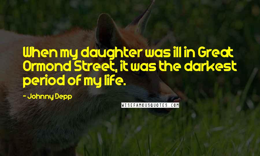 Johnny Depp Quotes: When my daughter was ill in Great Ormond Street, it was the darkest period of my life.