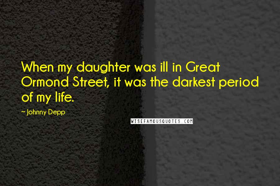 Johnny Depp Quotes: When my daughter was ill in Great Ormond Street, it was the darkest period of my life.