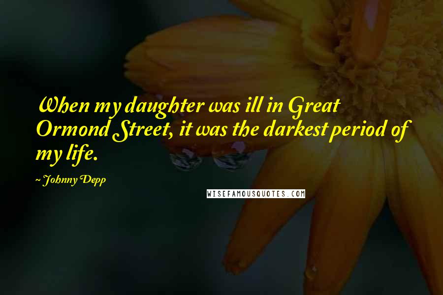 Johnny Depp Quotes: When my daughter was ill in Great Ormond Street, it was the darkest period of my life.