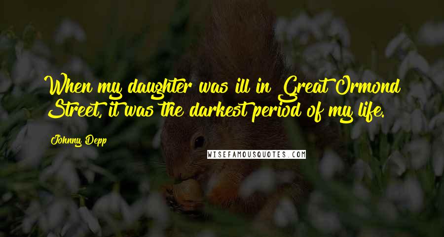 Johnny Depp Quotes: When my daughter was ill in Great Ormond Street, it was the darkest period of my life.