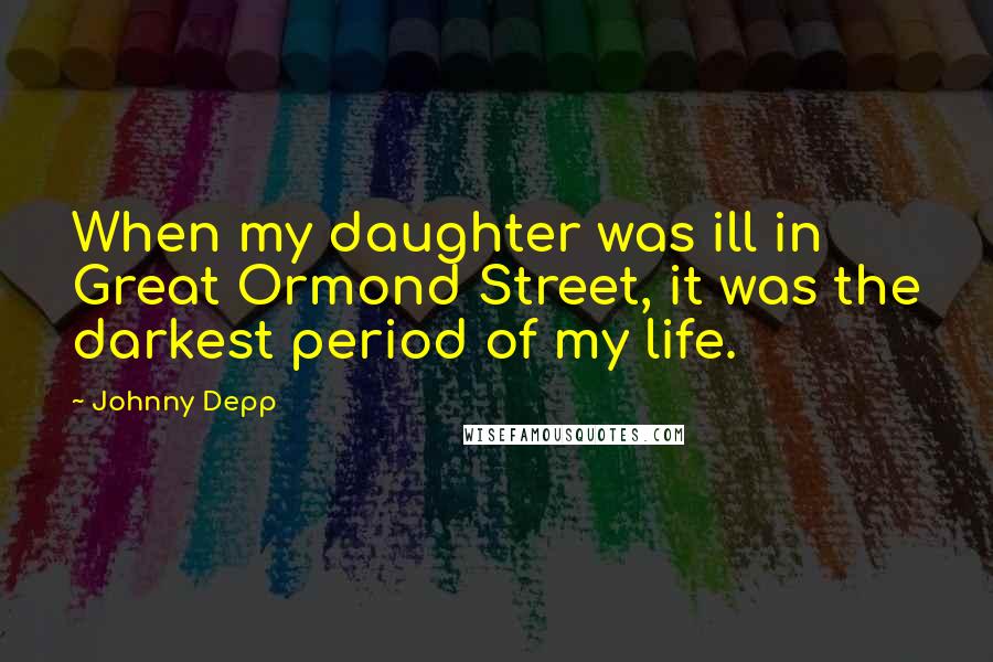 Johnny Depp Quotes: When my daughter was ill in Great Ormond Street, it was the darkest period of my life.