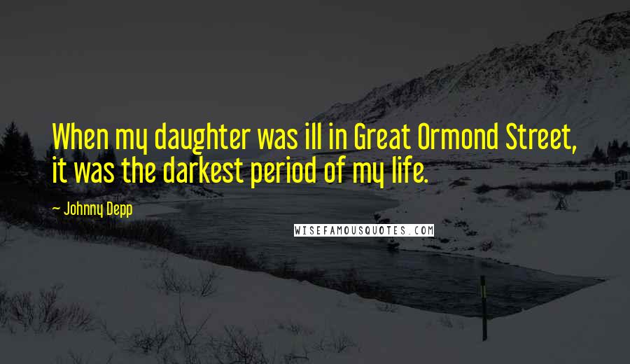 Johnny Depp Quotes: When my daughter was ill in Great Ormond Street, it was the darkest period of my life.