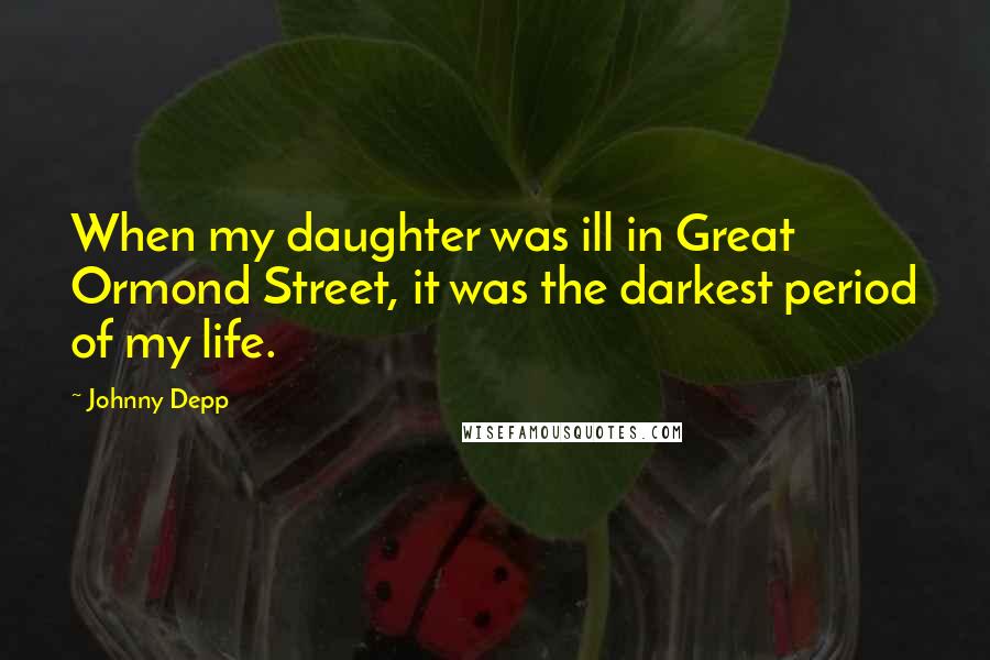 Johnny Depp Quotes: When my daughter was ill in Great Ormond Street, it was the darkest period of my life.