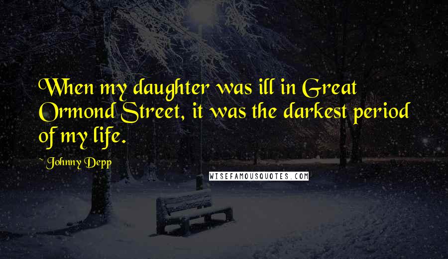 Johnny Depp Quotes: When my daughter was ill in Great Ormond Street, it was the darkest period of my life.