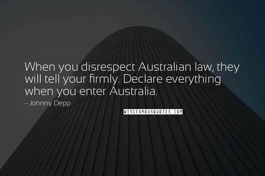 Johnny Depp Quotes: When you disrespect Australian law, they will tell your firmly. Declare everything when you enter Australia.