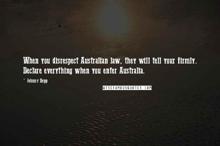 Johnny Depp Quotes: When you disrespect Australian law, they will tell your firmly. Declare everything when you enter Australia.