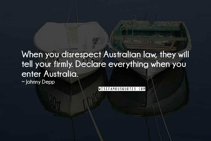 Johnny Depp Quotes: When you disrespect Australian law, they will tell your firmly. Declare everything when you enter Australia.