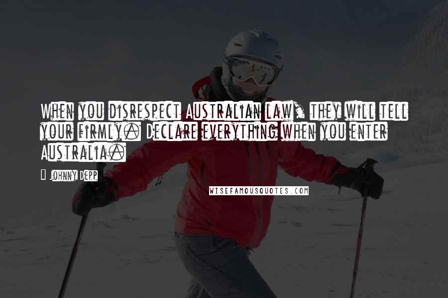 Johnny Depp Quotes: When you disrespect Australian law, they will tell your firmly. Declare everything when you enter Australia.