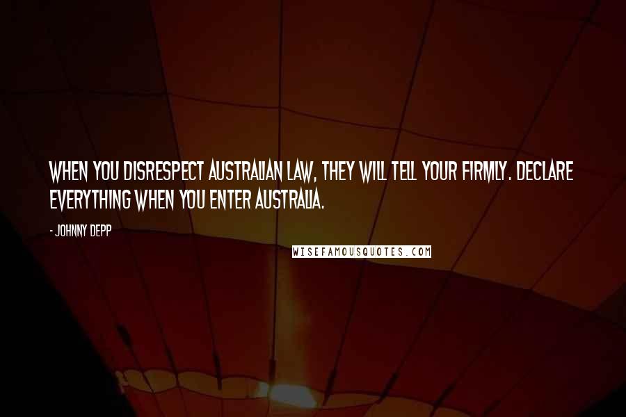 Johnny Depp Quotes: When you disrespect Australian law, they will tell your firmly. Declare everything when you enter Australia.