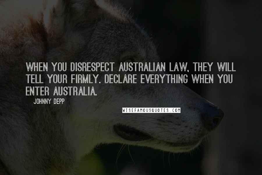 Johnny Depp Quotes: When you disrespect Australian law, they will tell your firmly. Declare everything when you enter Australia.