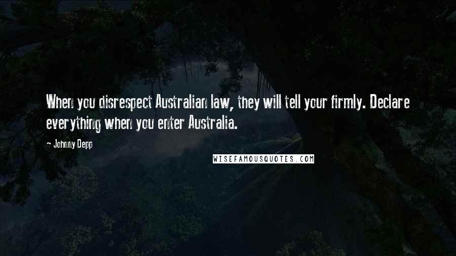 Johnny Depp Quotes: When you disrespect Australian law, they will tell your firmly. Declare everything when you enter Australia.