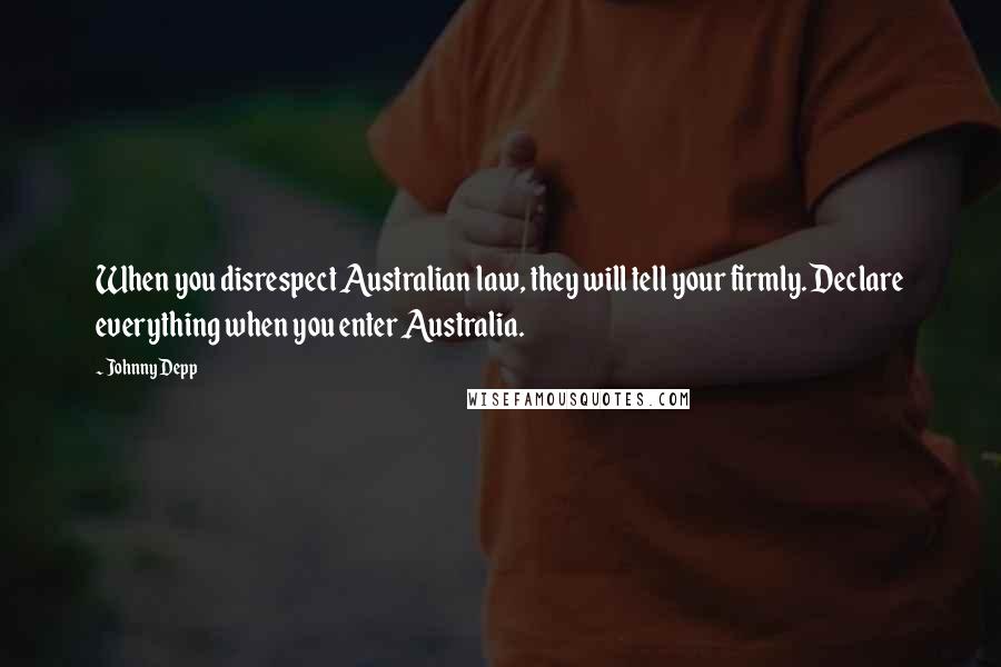 Johnny Depp Quotes: When you disrespect Australian law, they will tell your firmly. Declare everything when you enter Australia.