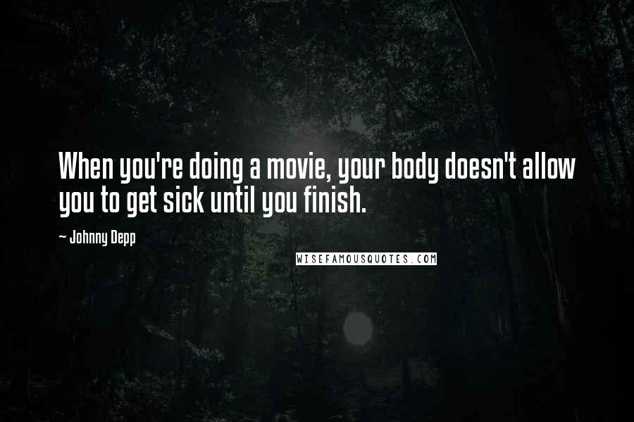 Johnny Depp Quotes: When you're doing a movie, your body doesn't allow you to get sick until you finish.