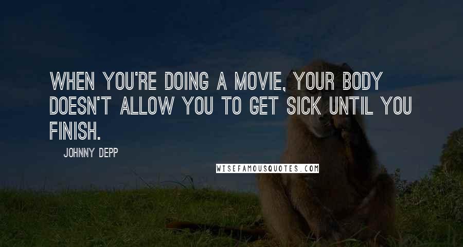 Johnny Depp Quotes: When you're doing a movie, your body doesn't allow you to get sick until you finish.