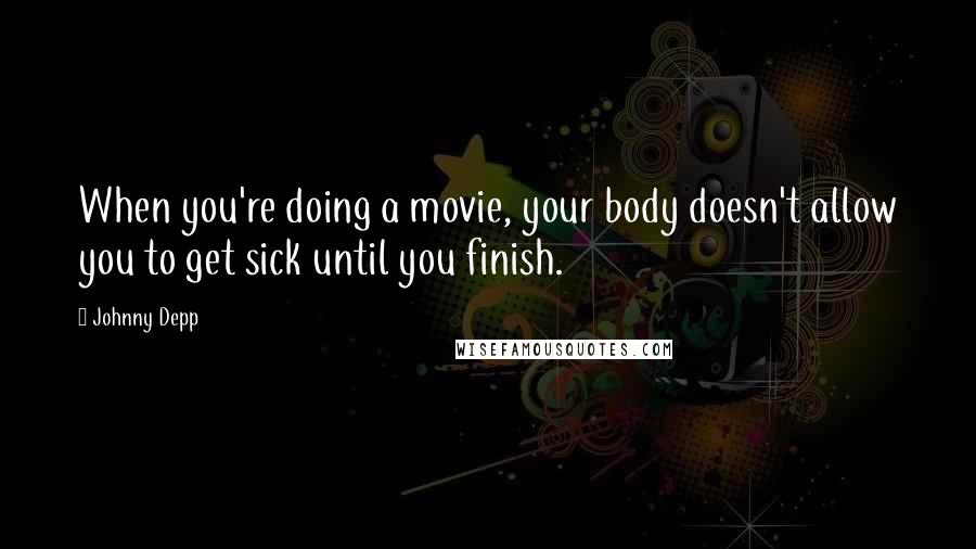 Johnny Depp Quotes: When you're doing a movie, your body doesn't allow you to get sick until you finish.