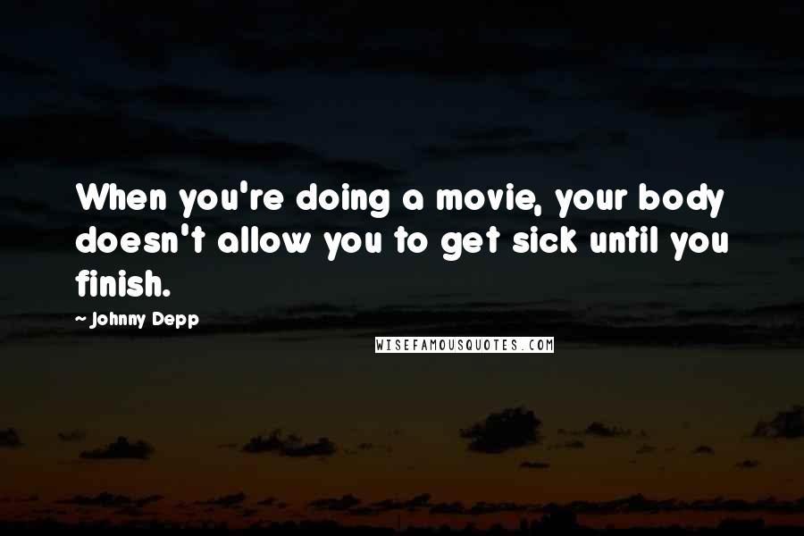 Johnny Depp Quotes: When you're doing a movie, your body doesn't allow you to get sick until you finish.