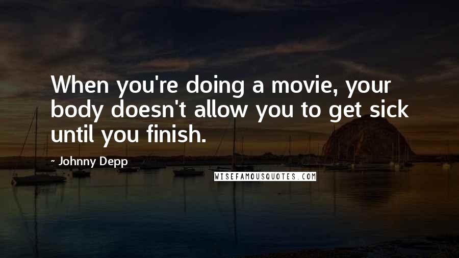 Johnny Depp Quotes: When you're doing a movie, your body doesn't allow you to get sick until you finish.