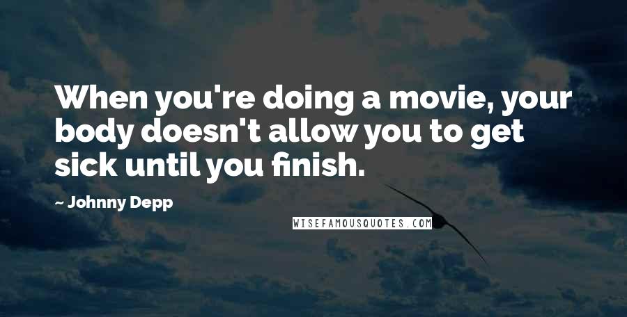 Johnny Depp Quotes: When you're doing a movie, your body doesn't allow you to get sick until you finish.