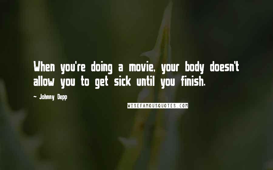 Johnny Depp Quotes: When you're doing a movie, your body doesn't allow you to get sick until you finish.