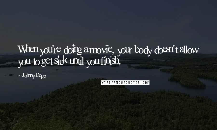 Johnny Depp Quotes: When you're doing a movie, your body doesn't allow you to get sick until you finish.