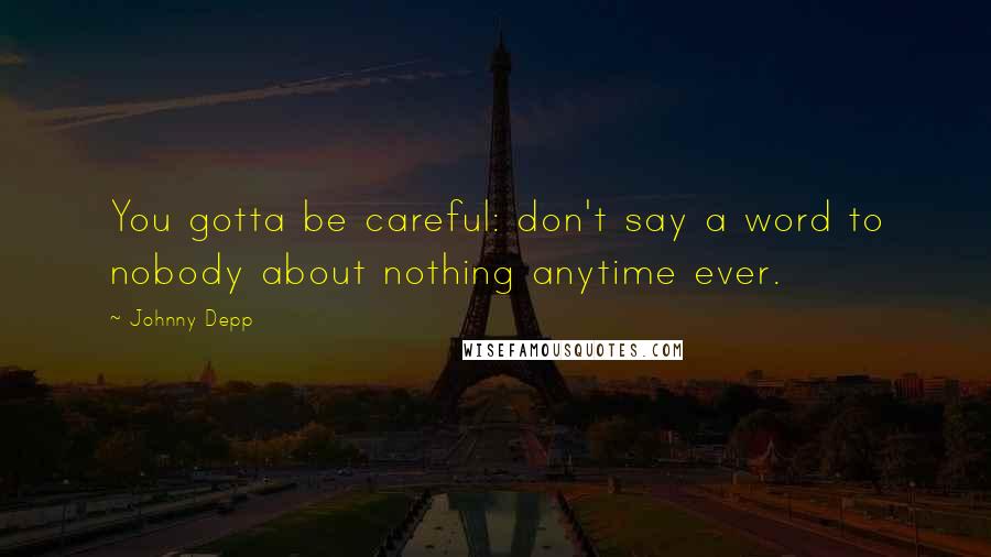 Johnny Depp Quotes: You gotta be careful: don't say a word to nobody about nothing anytime ever.