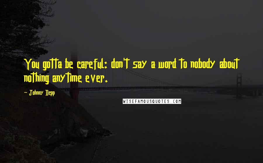 Johnny Depp Quotes: You gotta be careful: don't say a word to nobody about nothing anytime ever.