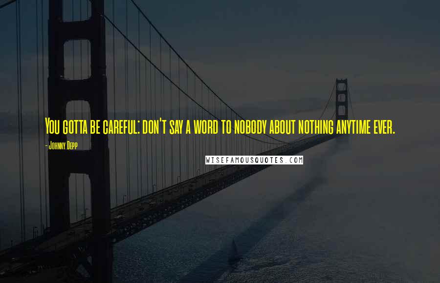 Johnny Depp Quotes: You gotta be careful: don't say a word to nobody about nothing anytime ever.