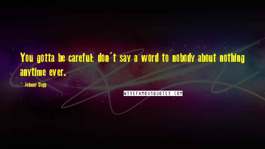 Johnny Depp Quotes: You gotta be careful: don't say a word to nobody about nothing anytime ever.