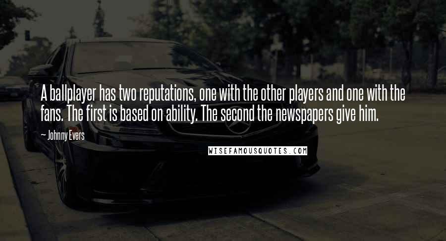 Johnny Evers Quotes: A ballplayer has two reputations, one with the other players and one with the fans. The first is based on ability. The second the newspapers give him.