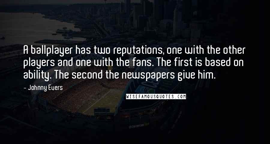 Johnny Evers Quotes: A ballplayer has two reputations, one with the other players and one with the fans. The first is based on ability. The second the newspapers give him.