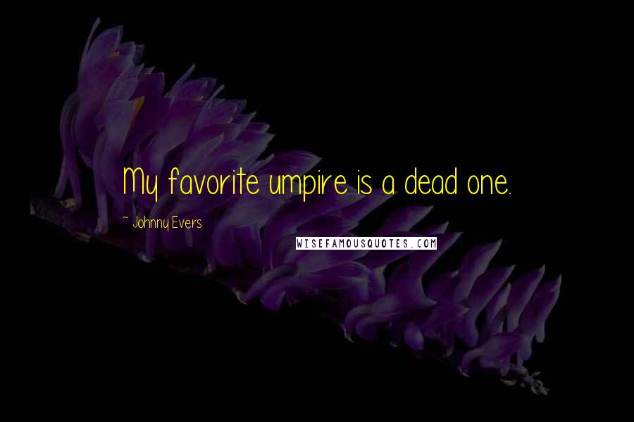 Johnny Evers Quotes: My favorite umpire is a dead one.