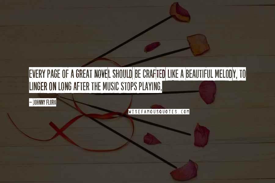 Johnny Flora Quotes: Every page of a great novel should be crafted like a beautiful melody, to linger on long after the music stops playing.