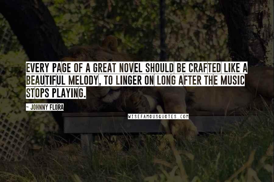 Johnny Flora Quotes: Every page of a great novel should be crafted like a beautiful melody, to linger on long after the music stops playing.