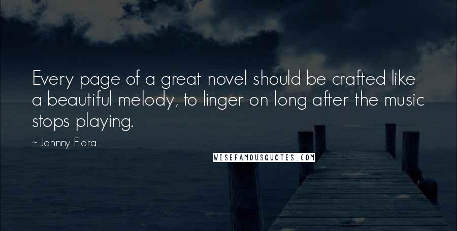 Johnny Flora Quotes: Every page of a great novel should be crafted like a beautiful melody, to linger on long after the music stops playing.