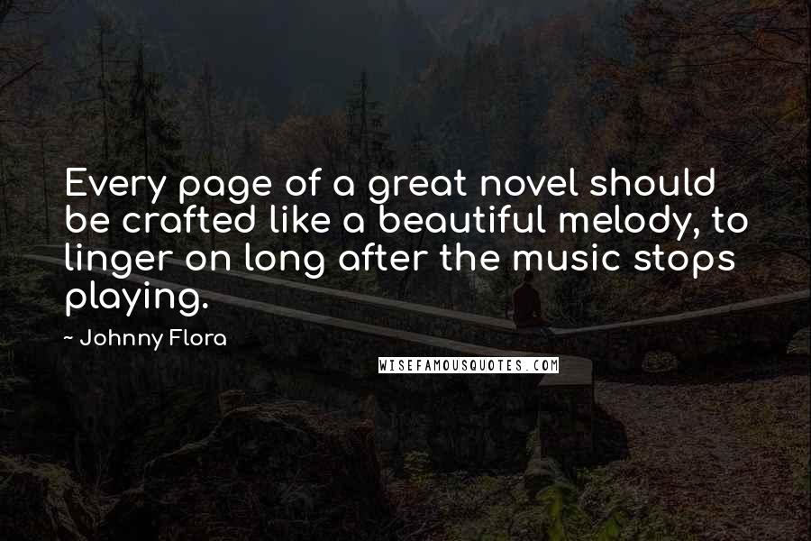 Johnny Flora Quotes: Every page of a great novel should be crafted like a beautiful melody, to linger on long after the music stops playing.