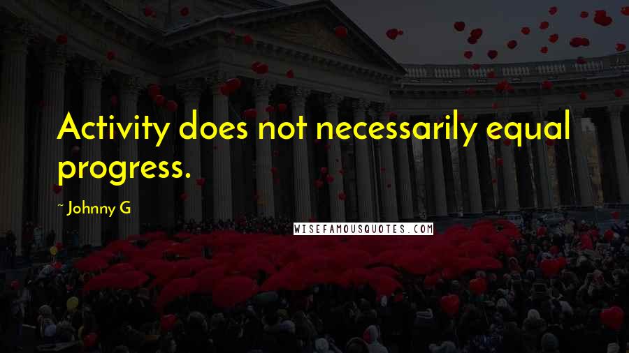 Johnny G Quotes: Activity does not necessarily equal progress.