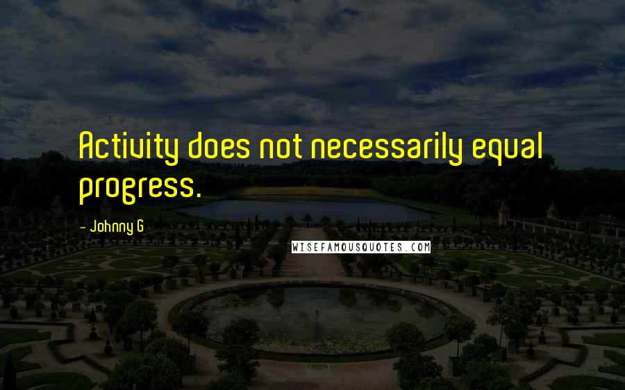 Johnny G Quotes: Activity does not necessarily equal progress.