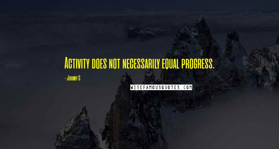 Johnny G Quotes: Activity does not necessarily equal progress.