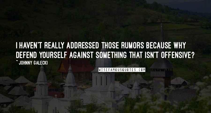 Johnny Galecki Quotes: I haven't really addressed those rumors because why defend yourself against something that isn't offensive?