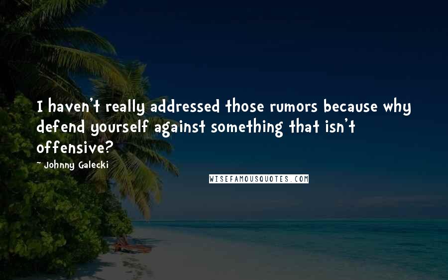 Johnny Galecki Quotes: I haven't really addressed those rumors because why defend yourself against something that isn't offensive?