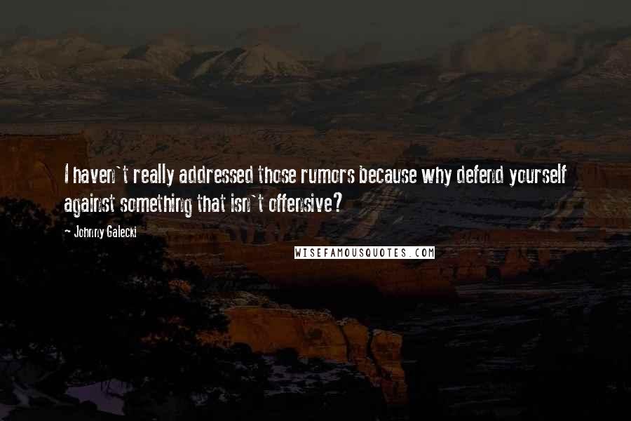 Johnny Galecki Quotes: I haven't really addressed those rumors because why defend yourself against something that isn't offensive?