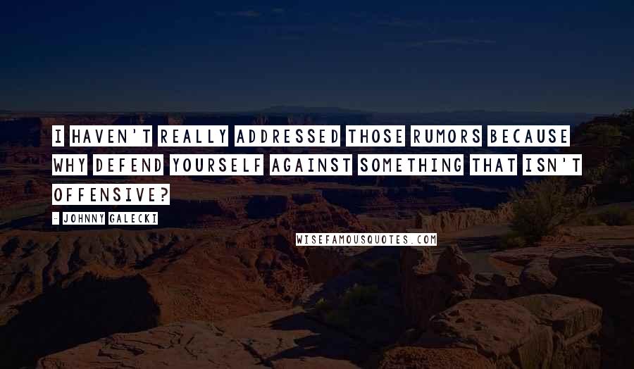 Johnny Galecki Quotes: I haven't really addressed those rumors because why defend yourself against something that isn't offensive?