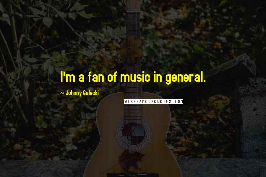 Johnny Galecki Quotes: I'm a fan of music in general.