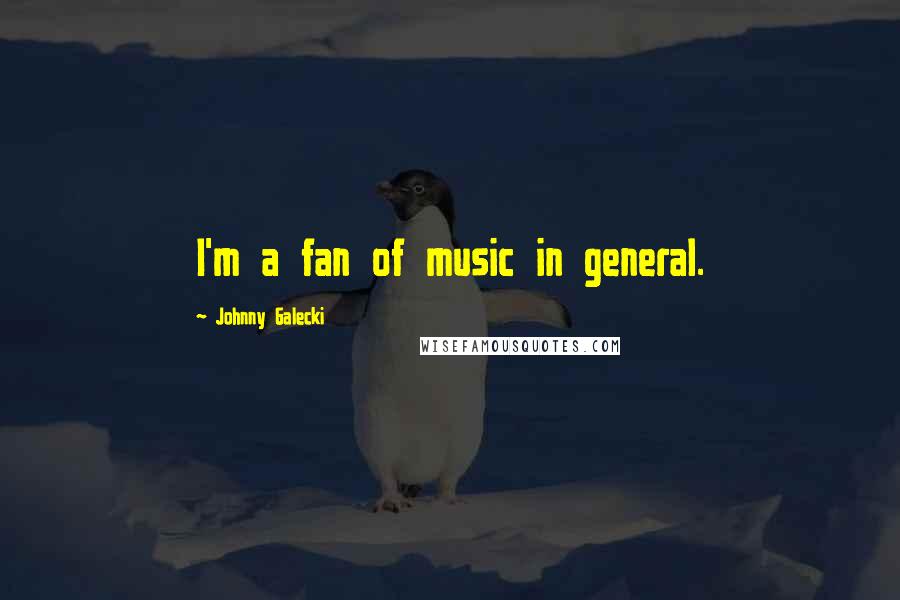 Johnny Galecki Quotes: I'm a fan of music in general.