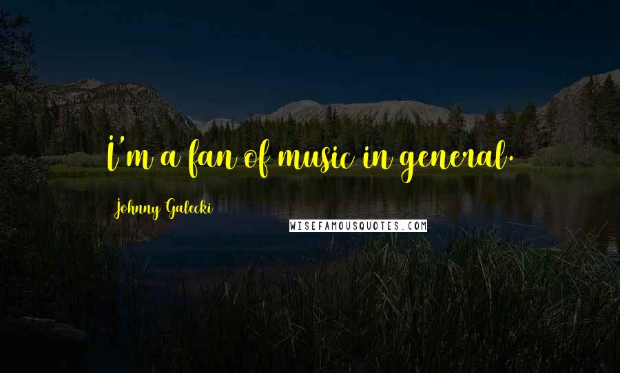 Johnny Galecki Quotes: I'm a fan of music in general.