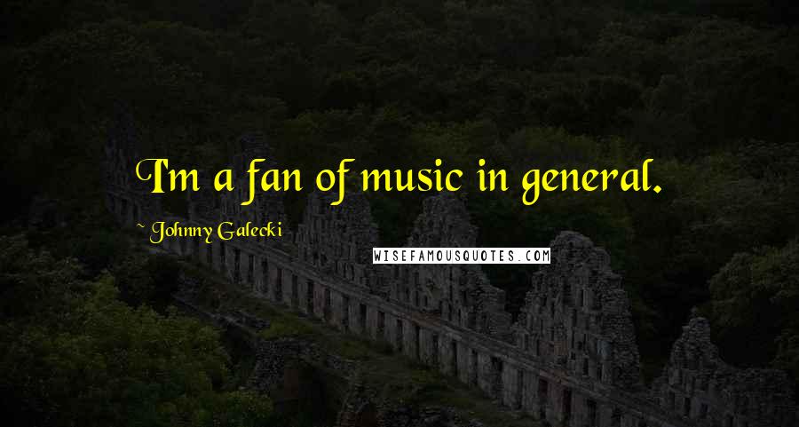 Johnny Galecki Quotes: I'm a fan of music in general.