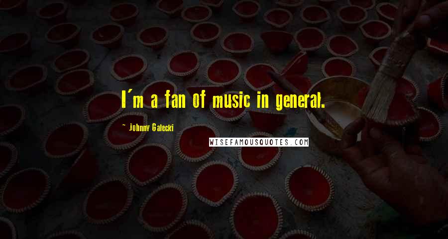 Johnny Galecki Quotes: I'm a fan of music in general.