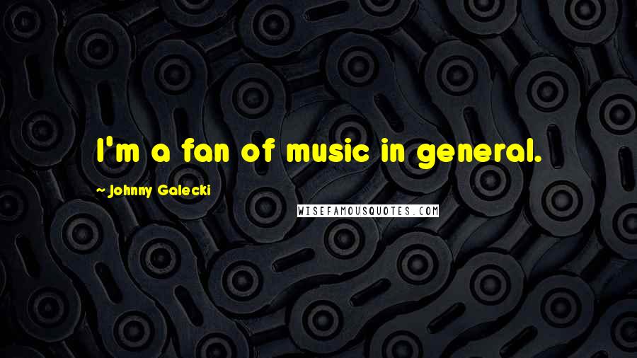 Johnny Galecki Quotes: I'm a fan of music in general.